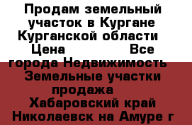 Продам земельный участок в Кургане Курганской области › Цена ­ 500 000 - Все города Недвижимость » Земельные участки продажа   . Хабаровский край,Николаевск-на-Амуре г.